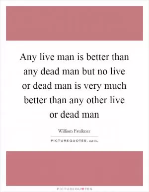 Any live man is better than any dead man but no live or dead man is very much better than any other live or dead man Picture Quote #1