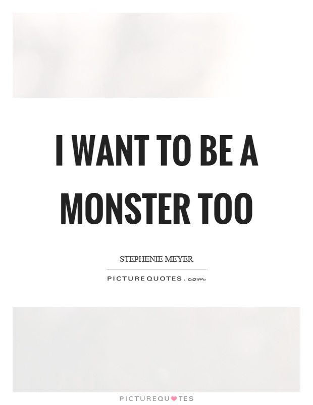 I want to be a monster too Picture Quote #1