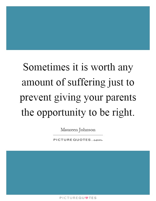 Sometimes it is worth any amount of suffering just to prevent giving your parents the opportunity to be right Picture Quote #1