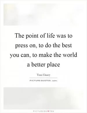 The point of life was to press on, to do the best you can, to make the world a better place Picture Quote #1