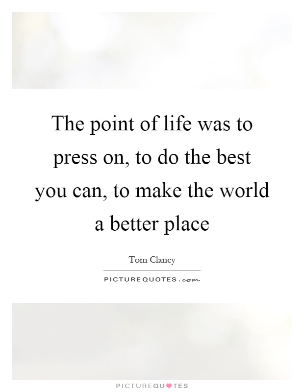 The point of life was to press on, to do the best you can, to make the world a better place Picture Quote #1