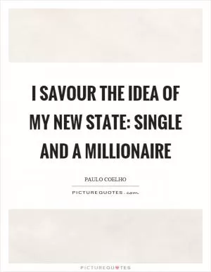I savour the idea of my new state: single and a millionaire Picture Quote #1