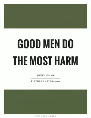 Good men do the most harm Picture Quote #1