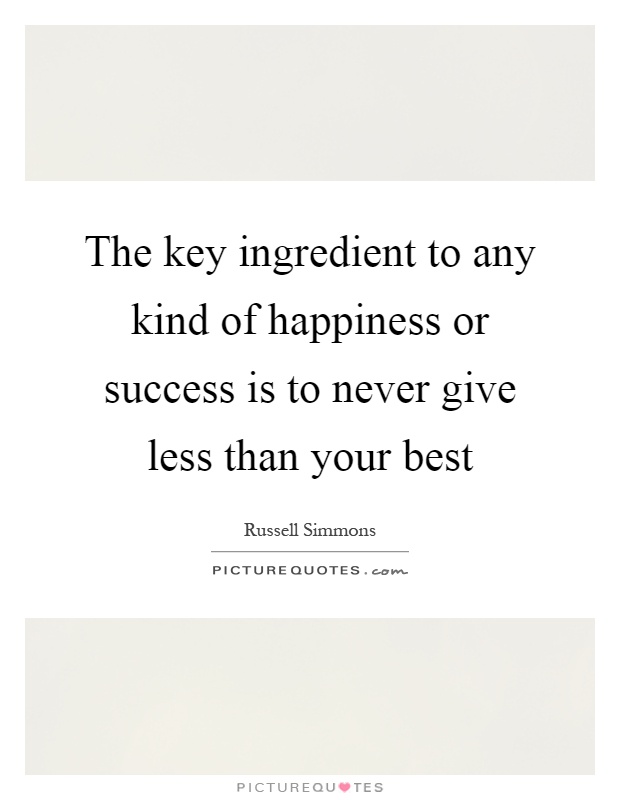The key ingredient to any kind of happiness or success is to never give less than your best Picture Quote #1