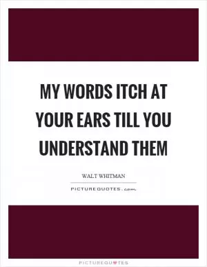 My words itch at your ears till you understand them Picture Quote #1