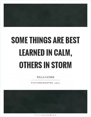 Some things are best learned in calm, others in storm Picture Quote #1