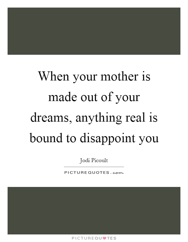 When your mother is made out of your dreams, anything real is bound to disappoint you Picture Quote #1