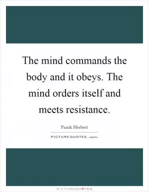 The mind commands the body and it obeys. The mind orders itself and meets resistance Picture Quote #1