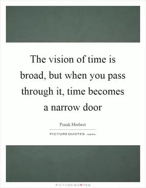 The vision of time is broad, but when you pass through it, time becomes a narrow door Picture Quote #1
