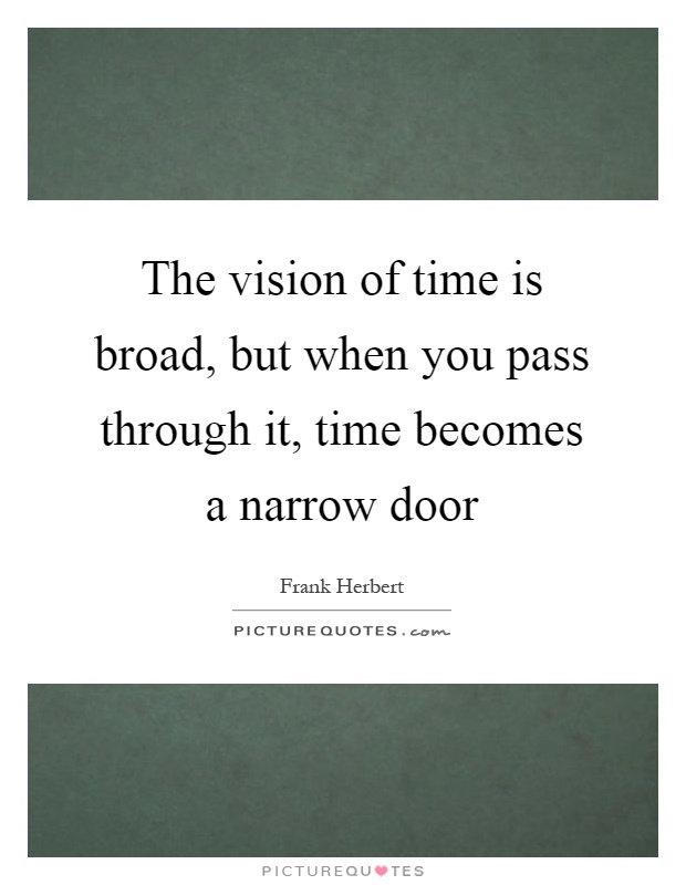 The vision of time is broad, but when you pass through it, time becomes a narrow door Picture Quote #1