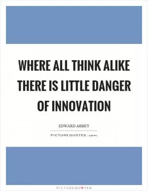 Where all think alike there is little danger of innovation Picture Quote #1