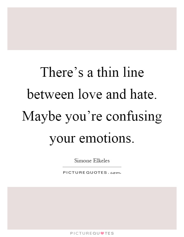 There's a thin line between love and hate. Maybe you're confusing your emotions Picture Quote #1