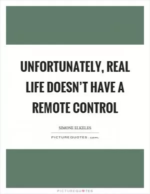 Unfortunately, real life doesn’t have a remote control Picture Quote #1