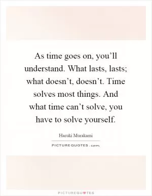 As time goes on, you’ll understand. What lasts, lasts; what doesn’t, doesn’t. Time solves most things. And what time can’t solve, you have to solve yourself Picture Quote #1