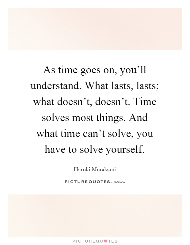 As time goes on, you'll understand. What lasts, lasts; what doesn't, doesn't. Time solves most things. And what time can't solve, you have to solve yourself Picture Quote #1