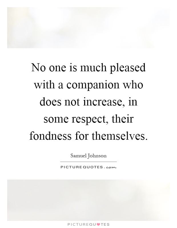 No one is much pleased with a companion who does not increase, in some respect, their fondness for themselves Picture Quote #1