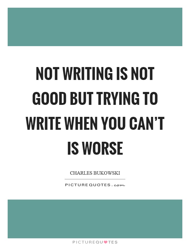 Not writing is not good but trying to write when you can't is worse Picture Quote #1