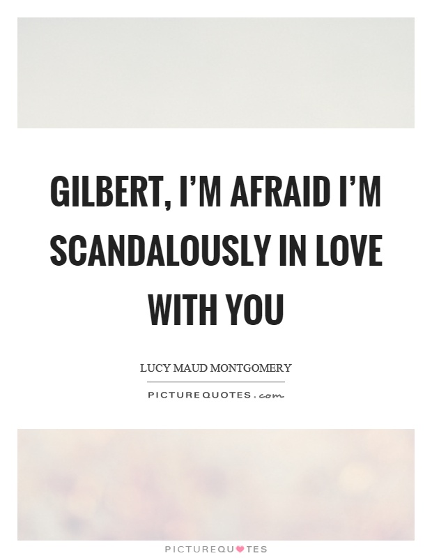 Gilbert, I'm afraid I'm scandalously in love with you Picture Quote #1