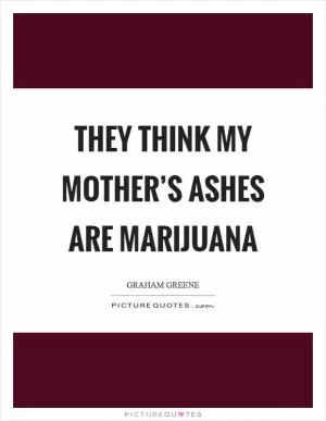 They think my mother’s ashes are marijuana Picture Quote #1
