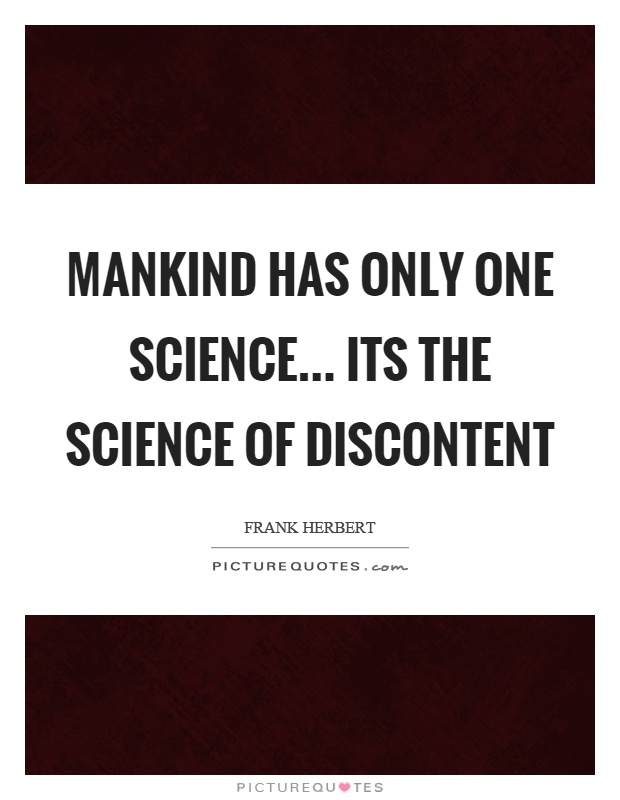 Mankind has only one science… its the science of discontent Picture Quote #1