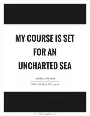My course is set for an uncharted sea Picture Quote #1