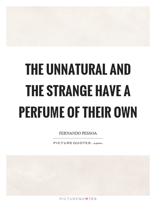 The unnatural and the strange have a perfume of their own Picture Quote #1