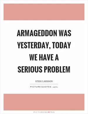 Armageddon was yesterday, today we have a serious problem Picture Quote #1