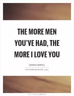 The more men you’ve had, the more I love you Picture Quote #1