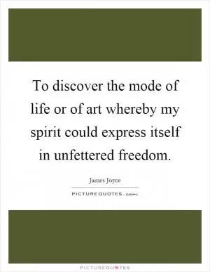 To discover the mode of life or of art whereby my spirit could express itself in unfettered freedom Picture Quote #1