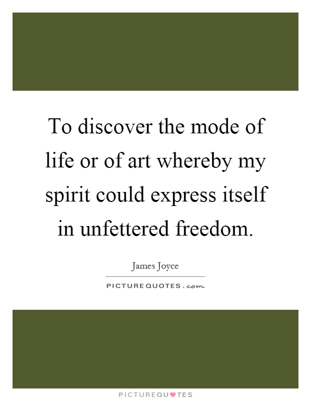 To discover the mode of life or of art whereby my spirit could express itself in unfettered freedom Picture Quote #1