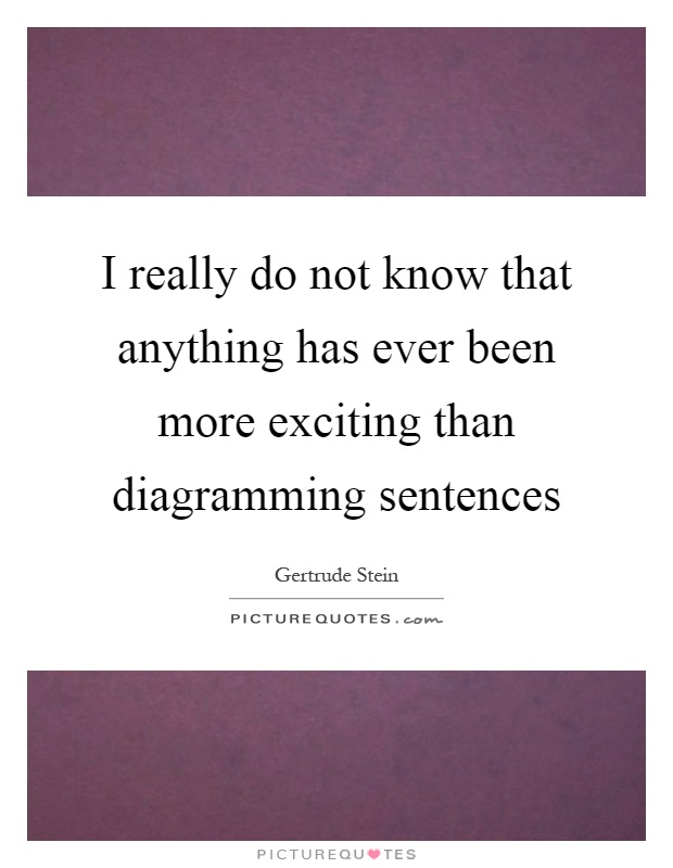 I really do not know that anything has ever been more exciting than diagramming sentences Picture Quote #1