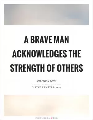 A brave man acknowledges the strength of others Picture Quote #1