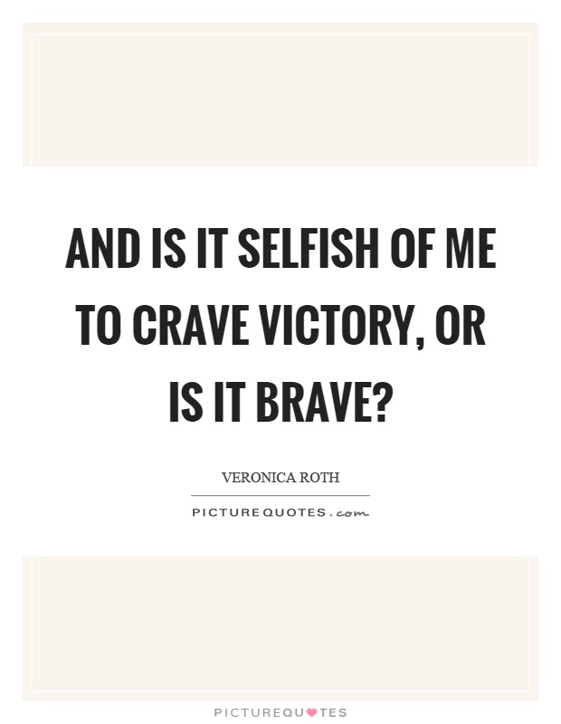 And is it selfish of me to crave victory, or is it brave? Picture Quote #1