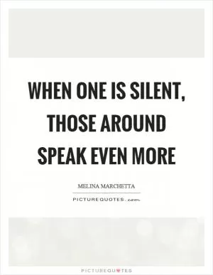 When one is silent, those around speak even more Picture Quote #1