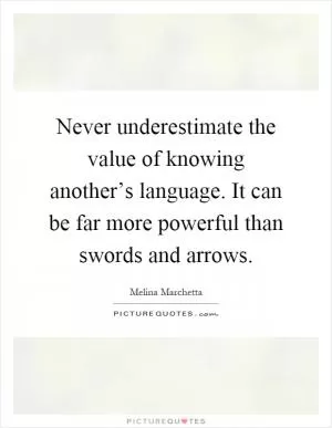 Never underestimate the value of knowing another’s language. It can be far more powerful than swords and arrows Picture Quote #1