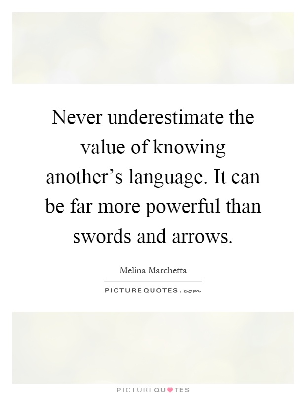 Never underestimate the value of knowing another's language. It can be far more powerful than swords and arrows Picture Quote #1