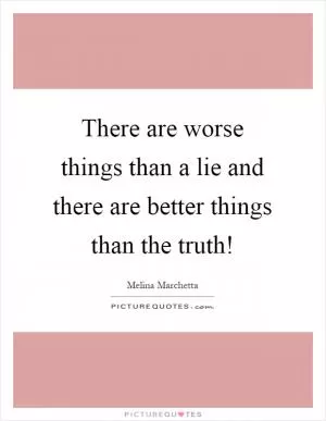 There are worse things than a lie and there are better things than the truth! Picture Quote #1