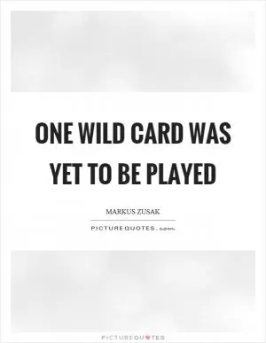 One wild card was yet to be played Picture Quote #1