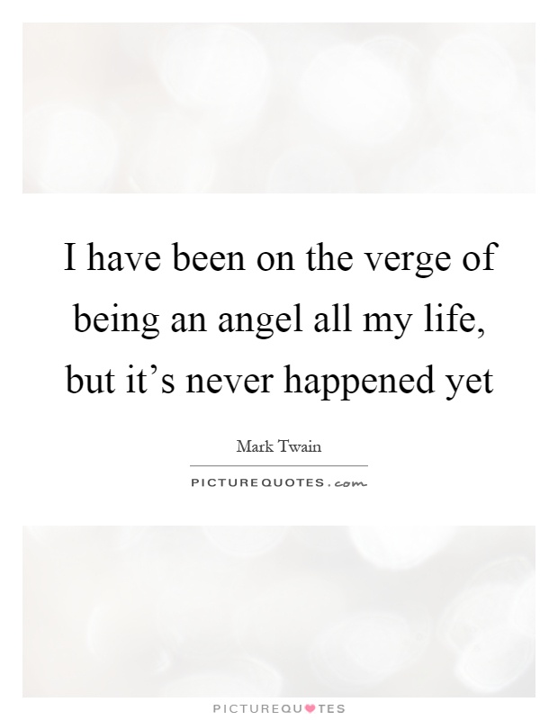 I have been on the verge of being an angel all my life, but it's never happened yet Picture Quote #1