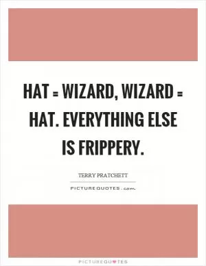 Hat = wizard, wizard = hat. Everything else is frippery Picture Quote #1