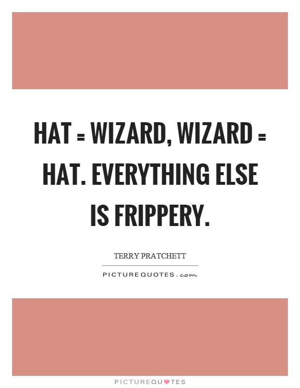 Hat = wizard, wizard = hat. Everything else is frippery Picture Quote #1