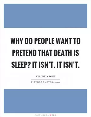 Why do people want to pretend that death is sleep? It isn’t. It isn’t Picture Quote #1