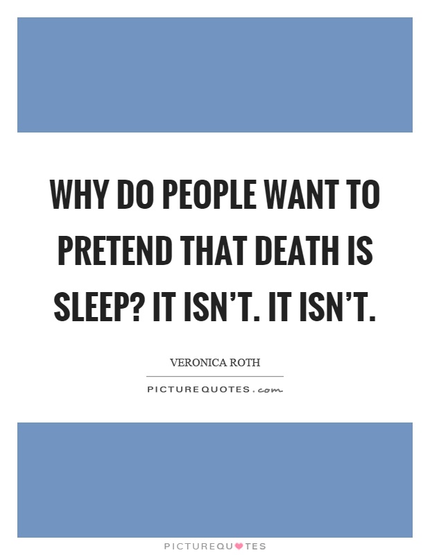 Why do people want to pretend that death is sleep? It isn't. It isn't Picture Quote #1