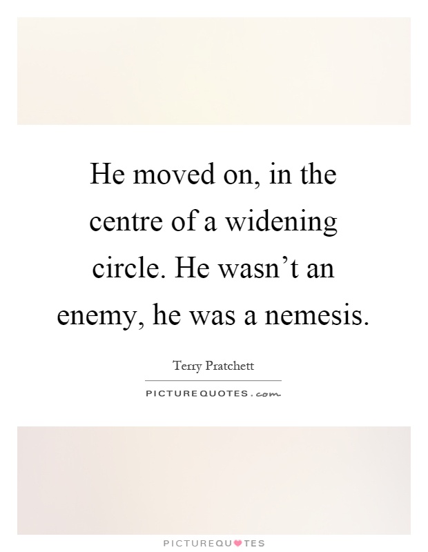 He moved on, in the centre of a widening circle. He wasn't an enemy, he was a nemesis Picture Quote #1
