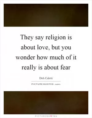 They say religion is about love, but you wonder how much of it really is about fear Picture Quote #1