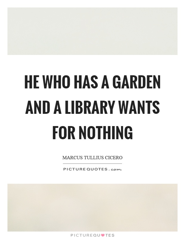 He who has a garden and a library wants for nothing Picture Quote #1