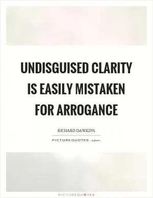 Undisguised clarity is easily mistaken for arrogance Picture Quote #1
