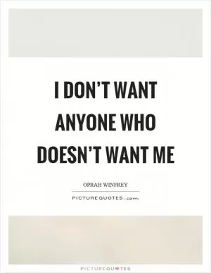 I don’t want anyone who doesn’t want me Picture Quote #1