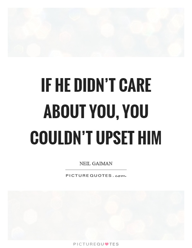 If he didn't care about you, you couldn't upset him Picture Quote #1