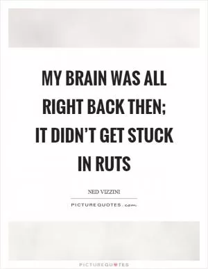 My brain was all right back then; it didn’t get stuck in ruts Picture Quote #1